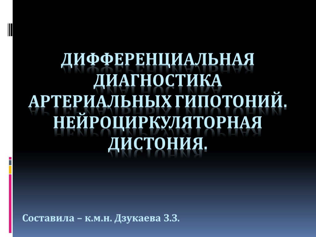 ДИФФЕРЕНЦИАЛЬНАЯ ДИАГНОСТИКА АРТЕРИАЛЬНЫХ ГИПОТОНИЙ. НЕЙРОЦИРКУЛЯТОРНАЯ ДИСТОНИЯ. Составила – к.м.н. Дзукаева З.З.